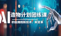 2023AI·造物·计划团练课第一期，积极拥抱新技术、新变革