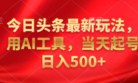 今日头条最新玩法，利用AI工具，当天起号日入500+