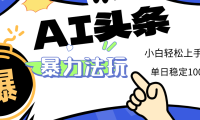 2025 AI头条暴力玩法,小白无脑复制粘贴,当天发布次日出收益,单日稳定1000+
