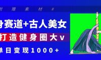 健身赛道+古人美女 AI打造健身圈大v 单日变现1000+