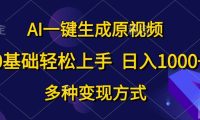0基础轻松上手,日入1000+,AI一键生成原视频,多种变现方式