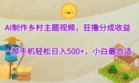 AI制作乡村主题视频，狂撸分成收益，一部手机轻松日入500+，小白最合适