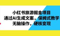小红书旅游掘金项目，通过AI生成文案，保姆式教学，无脑操作，硬核变现