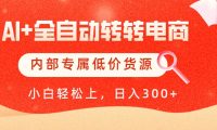 【AI+全自动转转电商】内部专属低价货源,全网首发,单日轻松变现500+