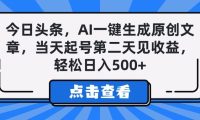 今日头条,AI一键生成原创文章,当天起号第二天见收益,轻松日入500+