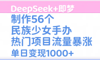 DeepSeek+即梦制作56个民族少女手办,热门项目流量暴涨,单日变现1000+