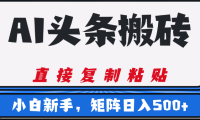 AI头条搬砖，几分钟一篇，零门槛，可矩阵放大，小白轻松500+