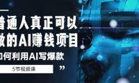 普通人真正可以做的AI赚钱项目-如何利用AI写爆款（5节视频课）