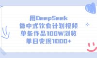 用DeepSeek做，中式饮食计划视频，单条作品100W浏览，单日变现1000+