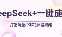 绝了,DeepSeek+一键成片,一分钟轻松打造AI热搜视频,结合流量IP哪吒,轻松日入500+