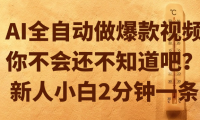 AI全自动做爆款视频,你不会还不知道吧?新人小白2分钟一条