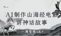 AI制作山海经电影,讲神话故事,一周变现5K+