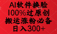 AI软件换脸,100%过原创,搬运涨粉必备,日入300+