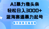 AI撸头条，当天起号，第二天见收益，轻松日入3000+无脑操作。