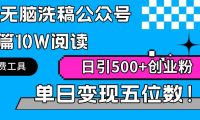 AI无脑洗稿公众号单篇10W阅读，日引500+创业粉单日变现五位数！