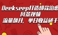 Deekseep打造爆款治愈风景视频,流量飙升,单日收益破千