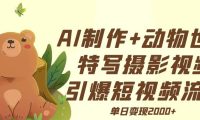 AI制作动物世界特写摄影视频+引爆短视频流量+单日变现2000+