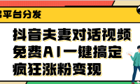 抖音夫妻对话视频,免费AI一键搞定,多平台分发,疯狂涨粉变现