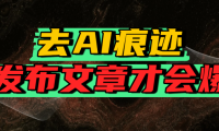 去AI痕迹，发布爆款文章，让你轻松日入好几张