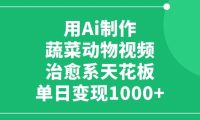 用Ai制作蔬菜动物视频,治愈系天花板,单日变现1000+