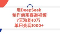用DeepSeek制作,佛系赛道视频,7天涨粉10万,单日变现1000+