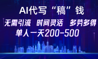 【AI代写“稿”钱】纯执行力项目，无需引流、时间灵活、多劳多得，单人一天200-500，包回本