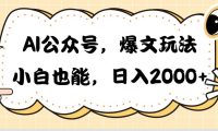 AI公众号，爆文玩法，小白也能，日入2000