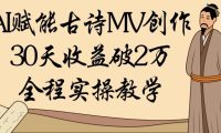 AI赋能古诗MV创作:30天收益破2万,全程实操教学