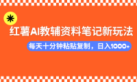 小红书AI教辅资料笔记新玩法,0门槛,可批量可复制,一天十分钟发笔记轻松日入1000+