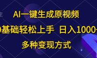 AI一键生成原视频，0基础轻松上手，日入1000+，多种变现方式