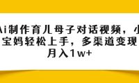 Ai制作育儿母子对话视频,小白宝妈轻松上手,多渠道变现,月入1w+