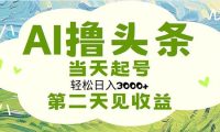 AI撸头条，轻松日入3000+无脑操作，当天起号，第二天见收益