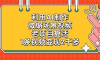 利用AI制作，微缩场景视频，老项目复活，1条视频变现2千多！