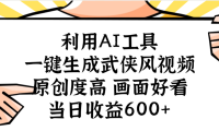 利用AI工具，一键生成武侠风视频，原创度高画面好看，当日收益600+