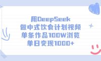 用DeepSeek做中式饮食计划视频,单条作品100W浏览,单日变现1000+