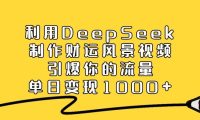 利用DeepSeek制作财运风景视频,单日变现1000+,引爆你的流量