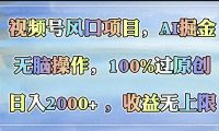 视频号风口项目,AI掘金,无脑操作,100%过原创,日入2000+,收益无上限
