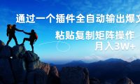 AI掘金2.0,通过一个插件全自动输出爆文,粘贴复制矩阵操作,月入3W+
