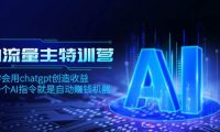 AI流量主训练营，学会用chatgpt创造收益，一个AI指令就是自动赚钱机器