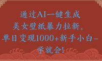 通过AI一键生成美女壁纸暴力拉新单日变现1000+新手小白一学就会!