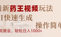 最新药王视频玩法,AI快速生成,操作简单,轻松日入1000+