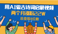 用AI做古诗词启蒙视频,两个月涨粉22W,总变现5位数