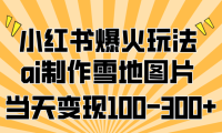 小红书爆火玩法，ai制作雪地图片，当天变现100-300+