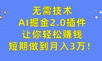 无需技术,AI掘金2.0插件让你轻松赚钱,短期做到月入3万!
