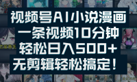视频号AI小说漫画：一条视频10分钟，轻松日入500+，无剪辑轻松搞定！