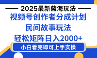 2025最新蓝海赛道玩法视频号创作者分成民间故事玩法，AI一键生成爆款视频，轻松日入2000+
