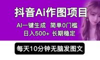 抖音Ai作图项目 Ai手机app一键生成图片 0门槛 每天10分钟发图文 日入500+
