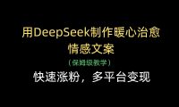 用DeepSeek制作暖心治愈情感文案,快速涨粉,多平台变现