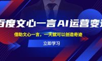 百度·文心一言AI·运营变现，借助文心一言，一天就可以创造奇迹