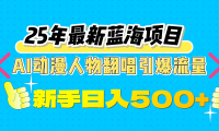 25年最新蓝海项目，AI动漫人物翻唱引爆流量，一天收益500+